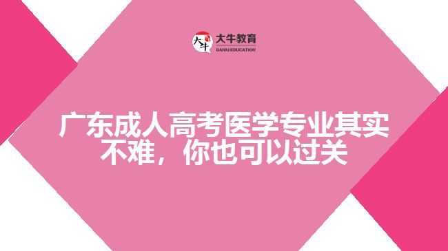 廣東成人高考醫(yī)學(xué)專業(yè)其實(shí)不難，你也可以過關(guān)