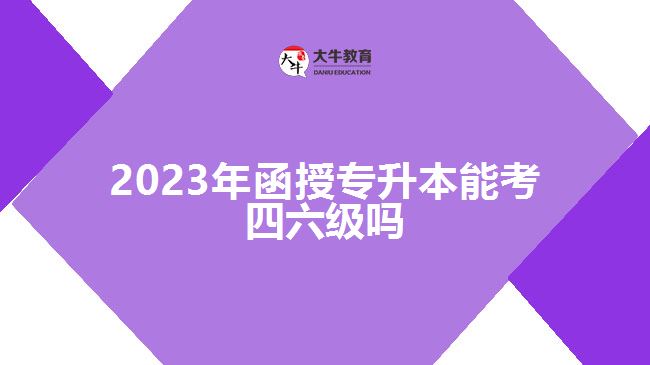 2023年函授專(zhuān)升本能考四六級(jí)嗎