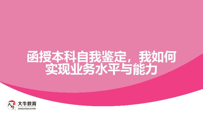 函授本科自我鑒定，我如何實現(xiàn)業(yè)務(wù)水平與能力的提升？