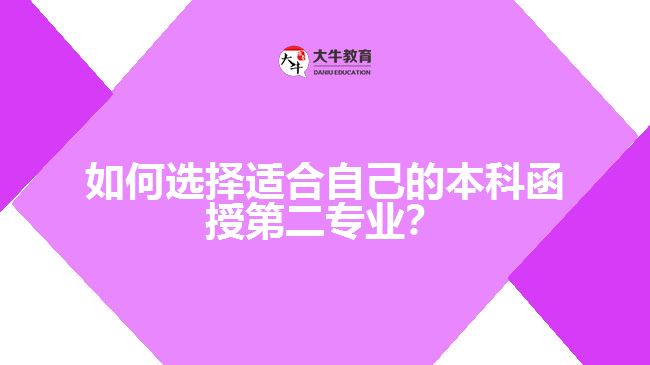 如何選擇適合自己的本科函授第二專業(yè)？