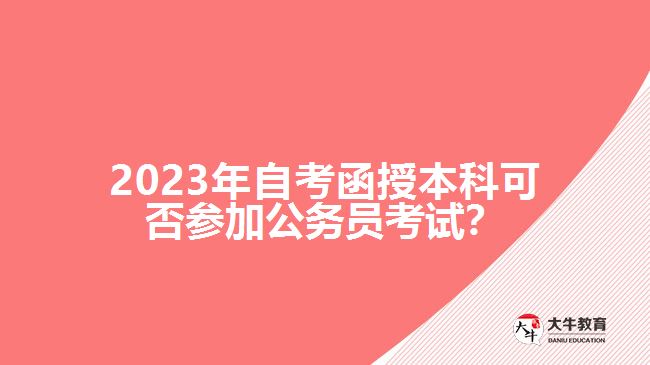 2023年自考函授本科可否參加公務員考試？