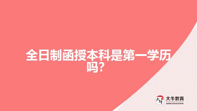 全日制函授本科是第一學歷嗎？