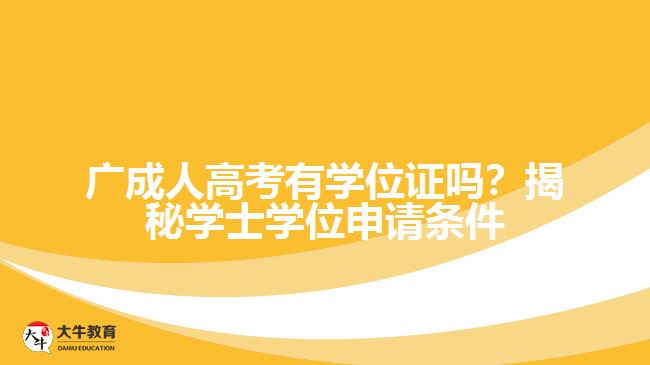 廣成人高考有學(xué)位證嗎？揭秘學(xué)士學(xué)位申請(qǐng)條件與難度