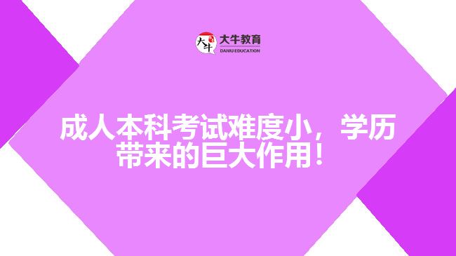 成人本科考試難度小，學(xué)歷帶來的巨大作用！