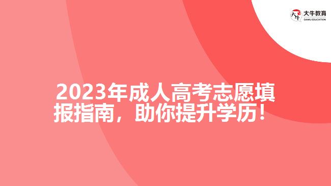 2023年成人高考志愿填報(bào)指南，助你提升學(xué)歷！