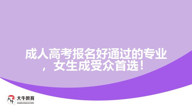 成人高考報(bào)名好通過的專業(yè)，女生成受眾首選！
