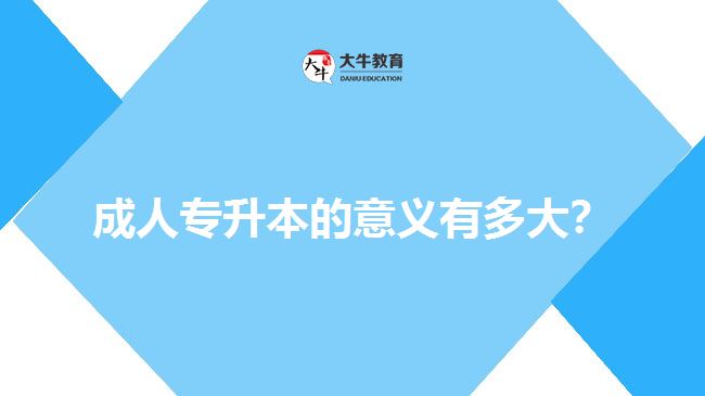 成人專升本的意義有多大？