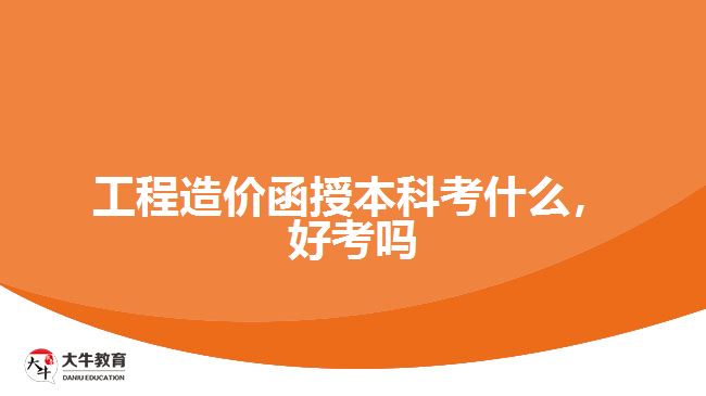 工程造價(jià)函授本科考什么，好考嗎