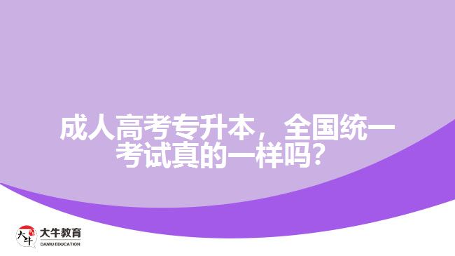 成人高考專升本，全國(guó)統(tǒng)一考試真的一樣嗎？