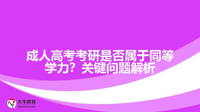 成人高考考研是否屬于同等學(xué)力？關(guān)鍵問題解析！