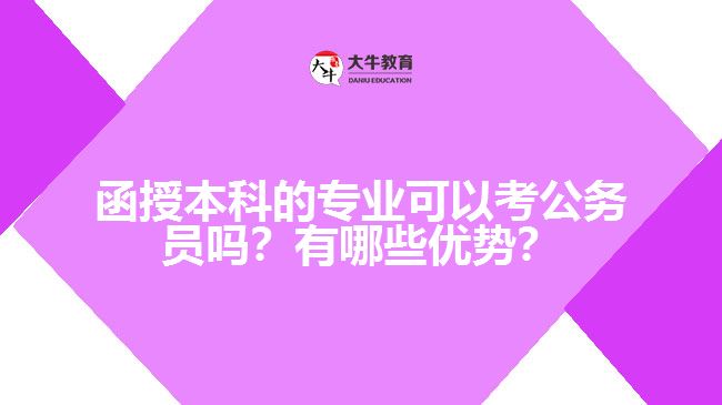 函授本科的專業(yè)可以考公務(wù)員嗎？有哪些優(yōu)勢(shì)？