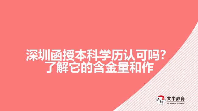 深圳函授本科學(xué)歷認(rèn)可嗎？了解它的含金量和作用