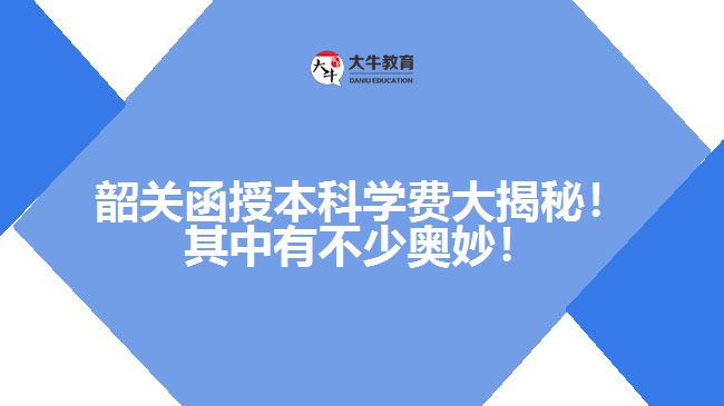 韶關(guān)函授本科學(xué)費(fèi)大揭秘！其中有不少奧妙！