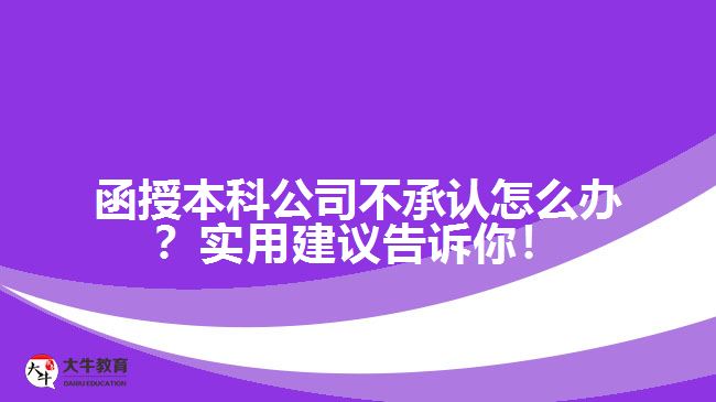 函授本科公司不承認怎么辦？實用建議告訴你！