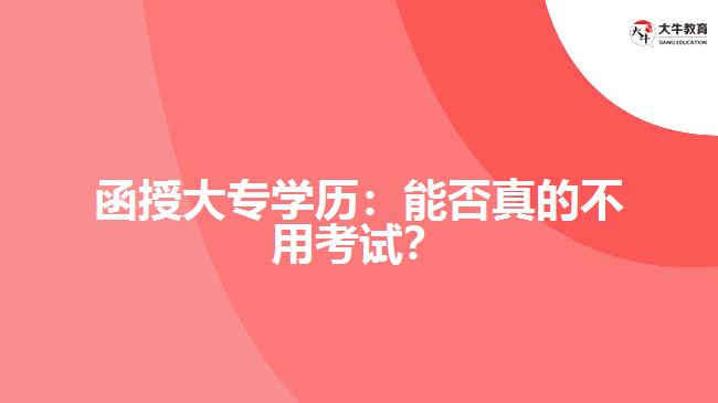 函授大專學(xué)歷：能否真的不用考試？