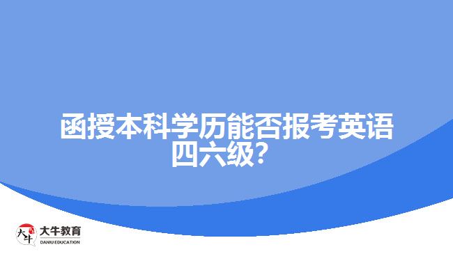 函授本科學(xué)歷能否報(bào)考英語四六級(jí)？解析報(bào)名限制與條件！