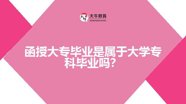 函授大專(zhuān)畢業(yè)是屬于大學(xué)專(zhuān)科畢業(yè)嗎？