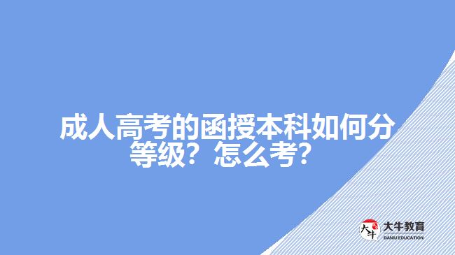 成人高考的函授本科如何分等級？怎么考？