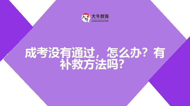 成考沒有通過，怎么辦？有補救方法嗎？