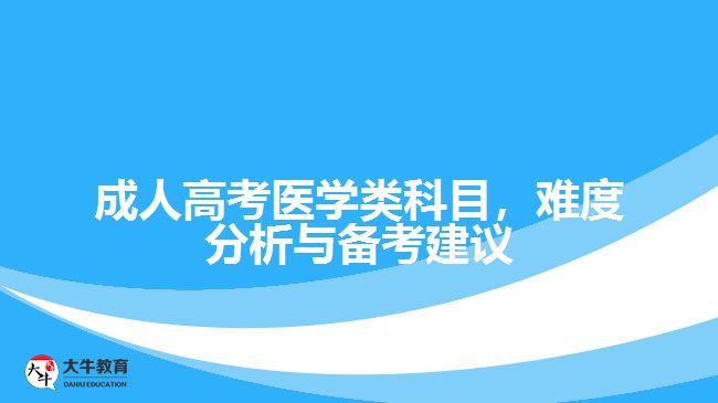 成人高考醫(yī)學(xué)類科目，難度分析與備考建議