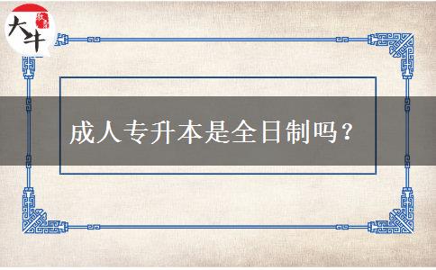 成人專升本是全日制嗎？