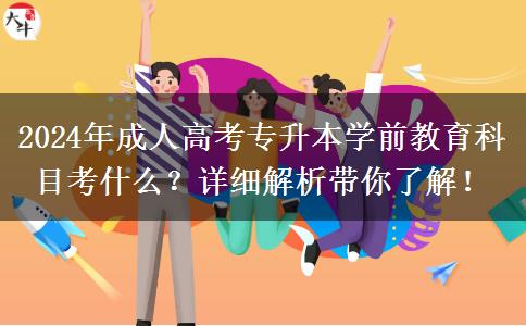 2024年成人高考專升本學(xué)前教育科目考什么？詳細解析帶你了解！