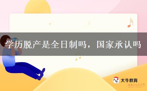 學(xué)歷脫產(chǎn)是全日制嗎，國家承認(rèn)嗎
