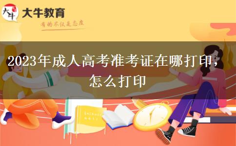 2023年成人高考準考證在哪打印，怎么打印