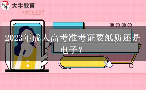 2023年成人高考準(zhǔn)考證要紙質(zhì)還是電子？