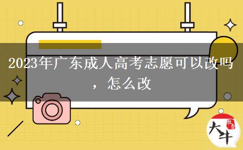 2023年廣東成人高考志愿可以改嗎，怎么改