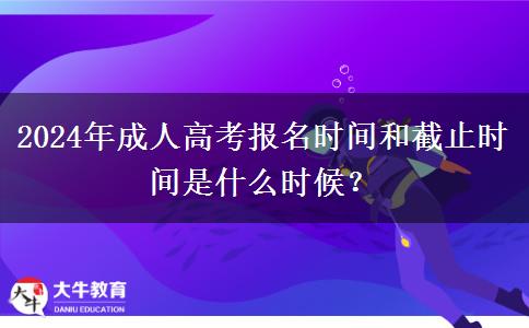 2024年成人高考報(bào)名時(shí)間和截止時(shí)間是什么時(shí)候？