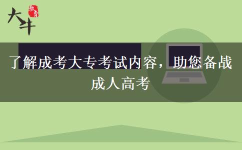 了解成考大?？荚噧?nèi)容，助您備戰(zhàn)成人高考