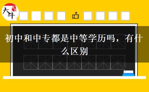 初中和中專都是中等學歷嗎，有什么區(qū)別