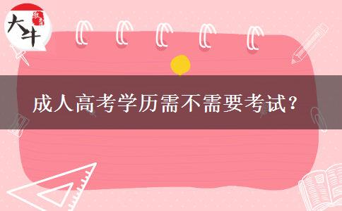 成人高考學(xué)歷需不需要考試？