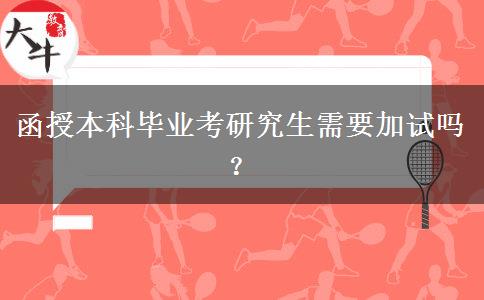 函授本科畢業(yè)考研究生需要加試嗎？