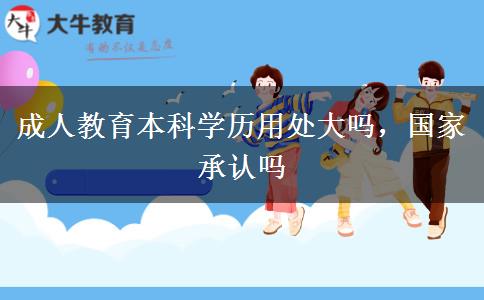 成人教育本科學歷用處大嗎，國家承認嗎
