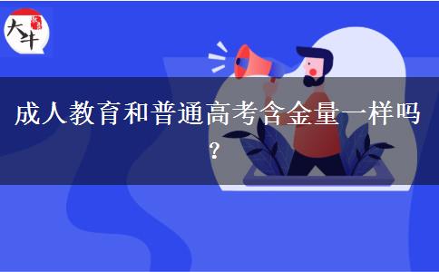 成人教育和普通高考含金量一樣嗎？