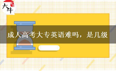 成人高考大專英語難嗎，是幾級