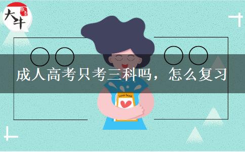 成人高考只考三科嗎，怎么復(fù)習(xí)