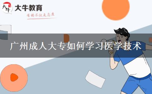 廣州成人大專如何學習醫(yī)學技術