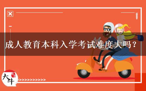 成人教育本科入學(xué)考試難度大嗎？