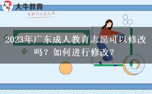 2023年廣東成人教育志愿可以修改嗎？如何進(jìn)行修改？