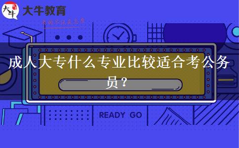 成人大專什么專業(yè)比較適合考公務(wù)員？