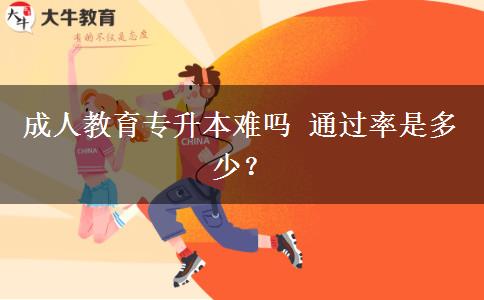 成人教育專升本難嗎 通過率是多少？