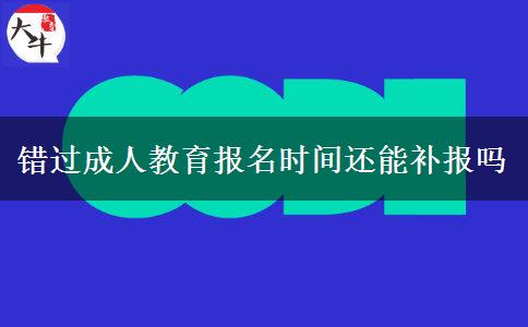 錯過成人教育報名時間還能補報嗎