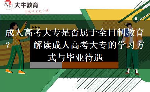 成人高考大專是否屬于全日制教育？——解讀成人高考大專的學(xué)習(xí)方式與畢業(yè)待遇