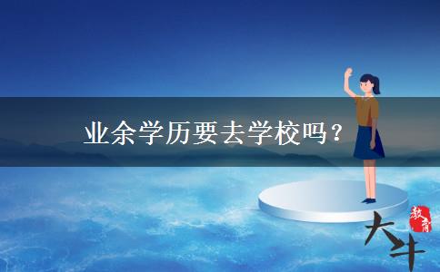 業(yè)余學(xué)歷要去學(xué)校嗎？