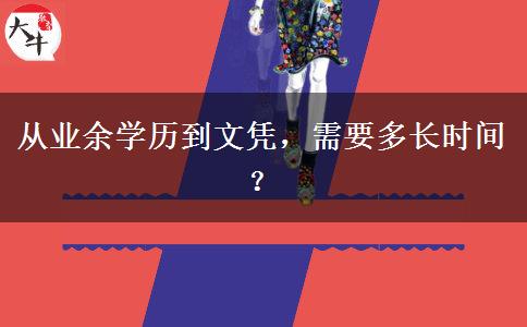 從業(yè)余學(xué)歷到文憑，需要多長(zhǎng)時(shí)間？
