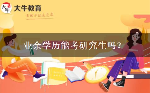 業(yè)余學(xué)歷能考研究生嗎？