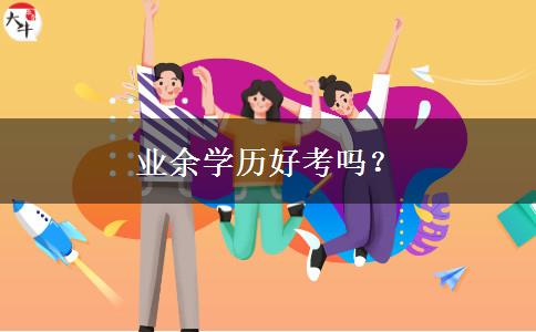 業(yè)余學(xué)歷好考嗎？